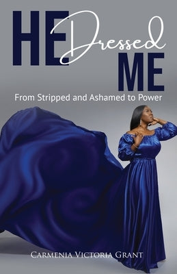 HE Dressed Me: From Stripped and Ashamed to Power by Grant, Carmenia Victoria