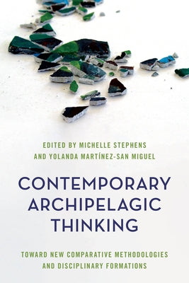 Contemporary Archipelagic Thinking: Towards New Comparative Methodologies and Disciplinary Formations by Michelle Stephens