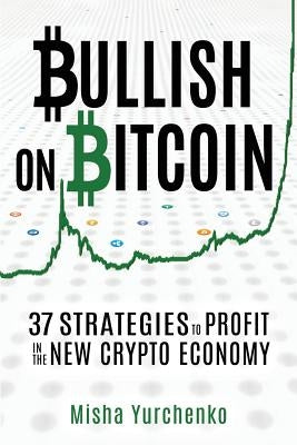 Bullish on Bitcoin: 37 Strategies to Profit in the New Crypto Economy by Leona, Catherine