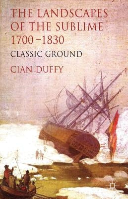 The Landscapes of the Sublime 1700-1830: Classic Ground by Duffy, C.