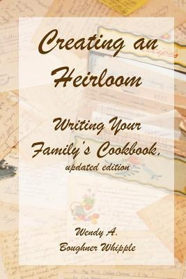 Creating an Heirloom: Writing Your Family's Cookbook by Whipple, Wendy A. Boughner