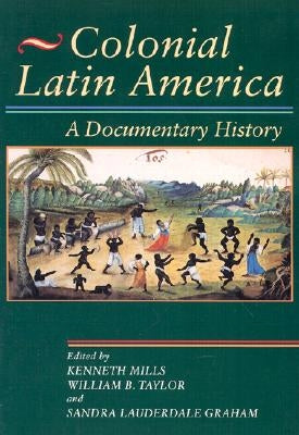 Colonial Latin America: A Documentary History by Mills, Kenneth