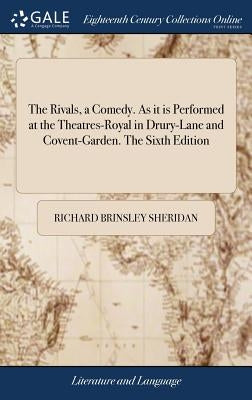 The Rivals, a Comedy. As it is Performed at the Theatres-Royal in Drury-Lane and Covent-Garden. The Sixth Edition by Sheridan, Richard Brinsley