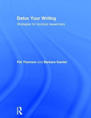Detox Your Writing: Strategies for doctoral researchers by Thomson, Pat