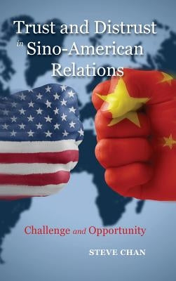 Trust and Distrust in Sino-American Relations: Challenge and Opportunity by Chan, Steve