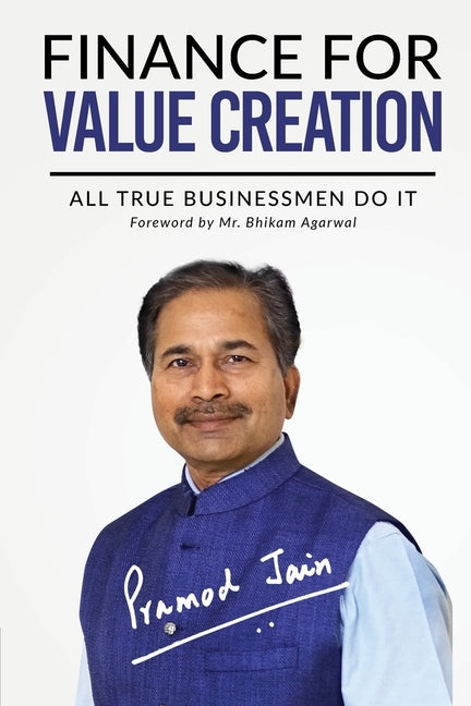 Finance for Value Creation: All True Businessmen Do It by Pramod Jain