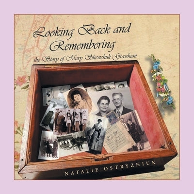 Looking Back and Remembering: The Story of Mary Shewchuk Grassham by Ostryzniuk, Natalie