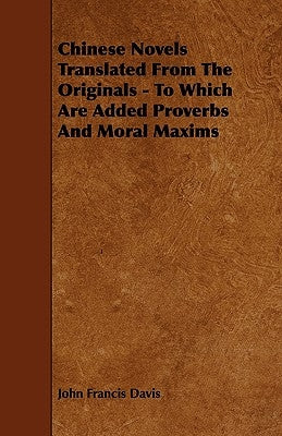 Chinese Novels Translated from the Originals - To Which Are Added Proverbs and Moral Maxims by Davis, John Francis