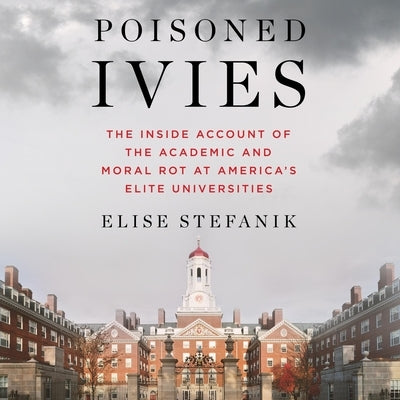 Poisoned Ivies: The Inside Account of the Academic and Moral Rot at America's Elite Universities by Stefanik, Elise