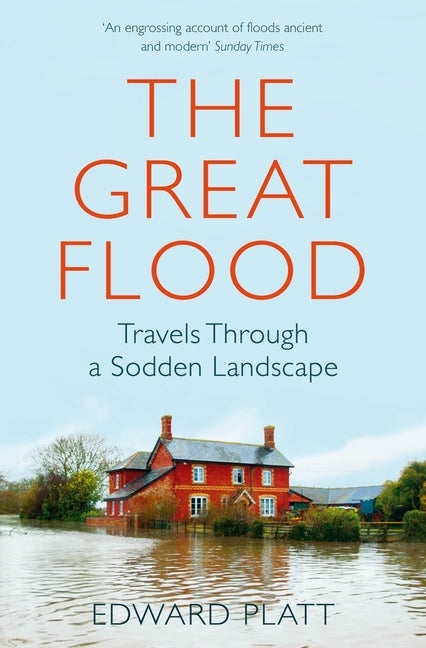 The Great Flood: Travels Through a Sodden Landscape by Platt, Edward