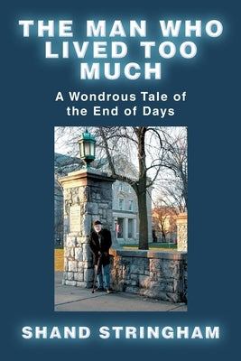 The Man Who Lived Too Much: A Wondrous Tale of the End of Days by Stringham, Shand