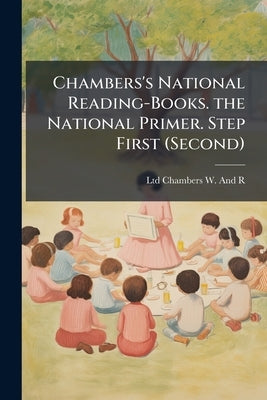 Chambers's National Reading-Books. the National Primer. Step First (Second) by Chambers W. and R., Ltd