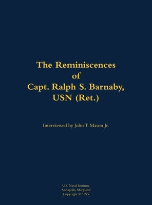 The Reminiscences of Capt. Ralph S. Barnaby, USN (Ret.): 1893-1986 by Barnaby, Ralph S.