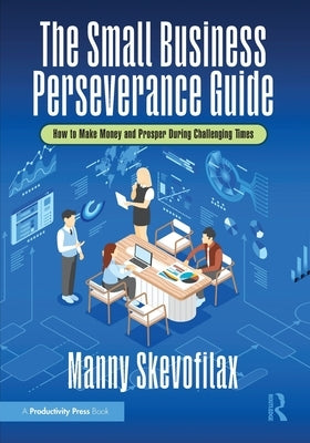 The Small Business Perseverance Guide: How to Make Money and Prosper During Challenging Times by Skevofilax, Manny