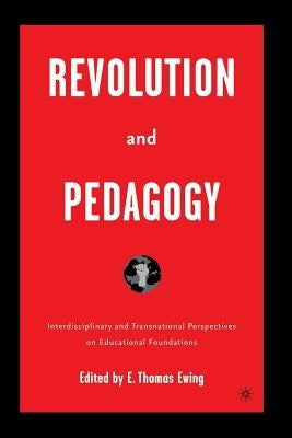 Revolution and Pedagogy: Interdisciplinary and Transnational Perspectives on Educational Foundations by Ewing, E.