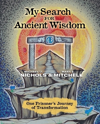 My Search for Ancient Wisdom: One Prisoner's Journey of Transformation by Nichols, Michael J.