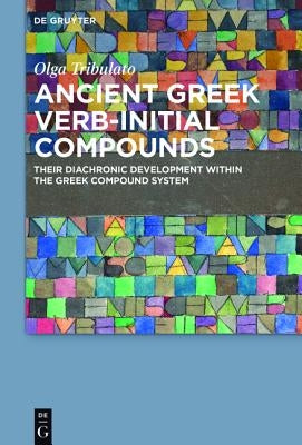Ancient Greek Verb-Initial Compounds: Their Diachronic Development Within the Greek Compound System by Tribulato, Olga