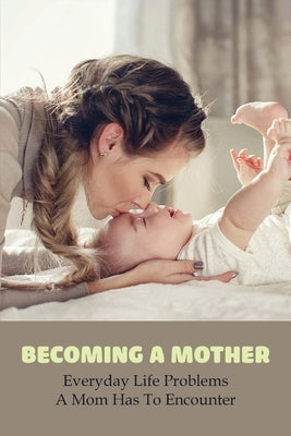 Becoming A Mother: Everyday Life Problems A Mom Has To Encounter: Journey Into Motherhood by Amdahl, Octavio