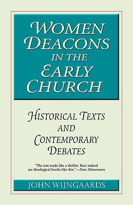 Women Deacons in the Early Church Historical Texts and Contemporary Debates by Wijngaards, John