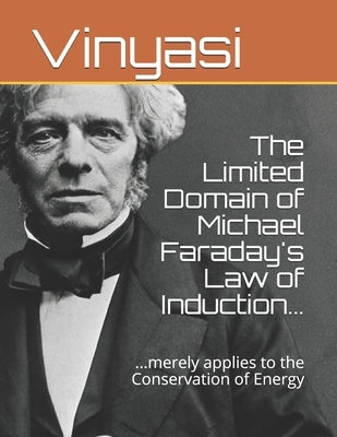 The Limited Domain of Michael Faraday's Law of Induction...: ...merely applies to the Conservation of Energy by Vinyasi