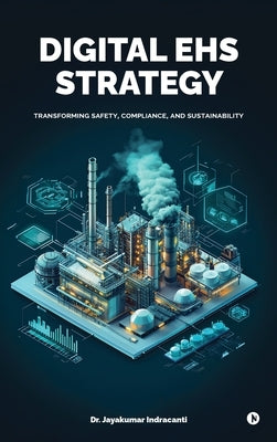 Digital EHS Strategy: Transforming Safety, Compliance, and Sustainability by Dr Jayakumar Indracanti