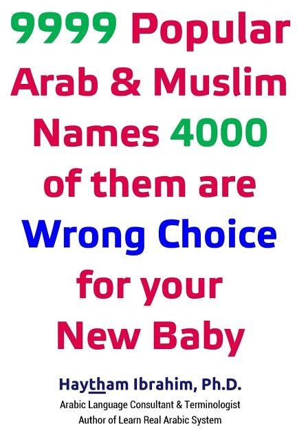 9999 Popular Arab & Muslim Names, 4000 of them are Wrong Choice for your New Baby: 9999 Popular Arab & Muslim Names, 4000 of them are Wrong Choice for by Ibrahim, Haytham