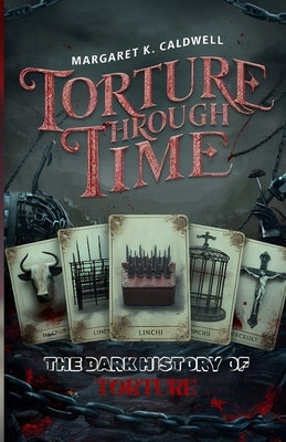 Torture Through Time: The Dark History of Torture by Caldwell, Margaret K.