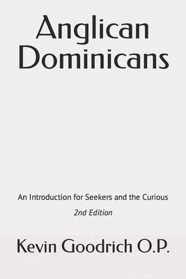 Anglican Dominicans: An introduction for seekers and the curious by Goodrich O. P. a., Kevin