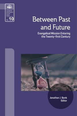 Between Past and Future: Evangelical Mission Entering the Twenty-First Century by Bonk, Jonathan J.