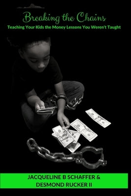Breaking the Chains: Teaching Your Kids the Money Lessons you Weren't Taught by Rucker, Desmond, II