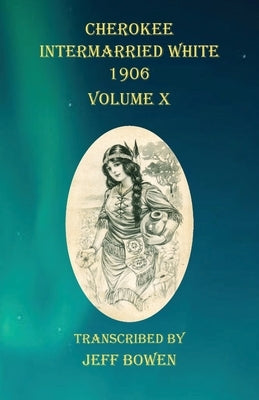 Cherokee Intermarried White 1906 Volume X by Bowen, Jeff