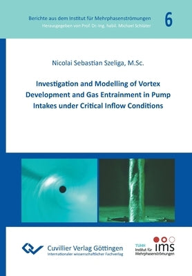 Investigation and Modelling of Vortex Development and Gas Entrainment in Pump Intakes under Critical Inflow Conditions by Szeliga, Nicolai Sebastian