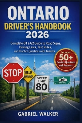 Ontario Driver's Handbook 2026: 2026 Complete G1 & G2 Guide to Road Signs, Driving Laws, Test Rules, and Practice Questions with Answers by Walker, Gabriel