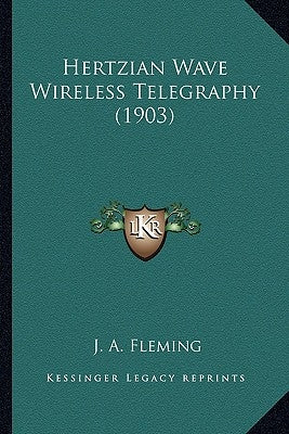 Hertzian Wave Wireless Telegraphy (1903) by Fleming, J. A.