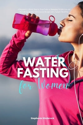 Water Fasting for Women: A Beginner's 2-Week Step-by-Step Guide to Managing Weight Loss and Revitalizing Health, with Curated Recipes and a Sam by Hinderock, Stephanie