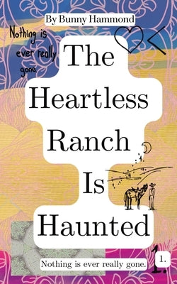 The Heartless Ranch Is Haunted: Nothing Is Ever Really Gone by Hammond, Bunny