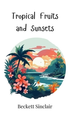 Tropical Fruits and Sunsets by Sinclair, Beckett