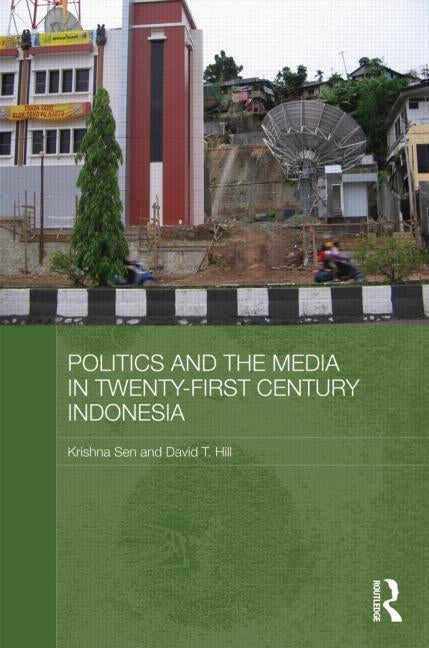 Politics and the Media in Twenty-First Century Indonesia: Decade of Democracy by Sen, Krishna