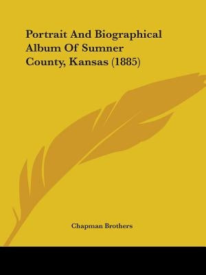 Portrait And Biographical Album Of Sumner County, Kansas (1885) by Chapman Brothers