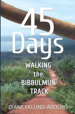 45 Days: Walking the Bibbulmun Track by Eklund-Abolins, Diane