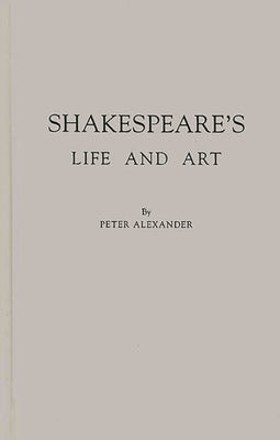 Shakespeare's Life and Art by Alexander, Peter