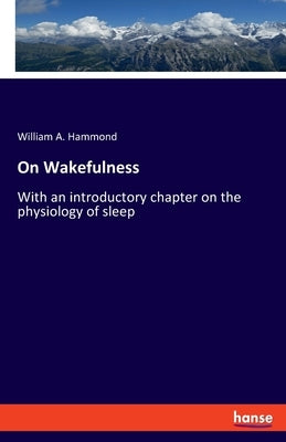 On Wakefulness: With an introductory chapter on the physiology of sleep by Hammond, William A.