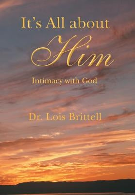 It's All about Him: Intimacy with God by Brittell, Lois