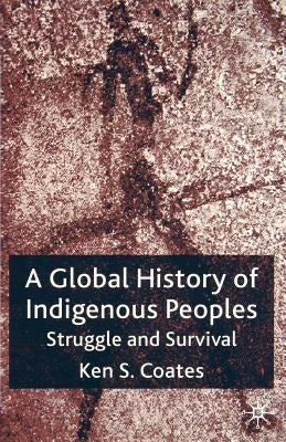A Global History of Indigenous Peoples: Struggle and Survival by Coates, K.