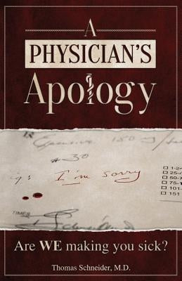 A Physician's Apology: Are WE making you sick? by Schneider, Thomas