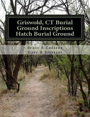 Griswold, CT Burial Ground Inscriptions --- Hatch Burial Ground by Bressani, Gary R.