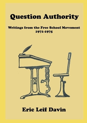 Question Authority: Writings from the Free School Movement, 1971-1975 by Davin, Eric Leif