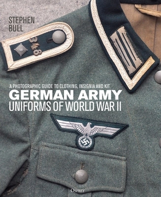 German Army Uniforms of World War II: A Photographic Guide to Clothing, Insignia and Kit by Bull, Stephen