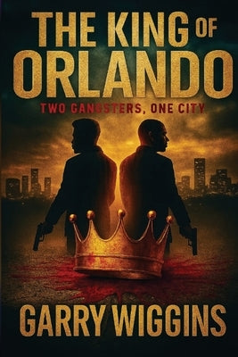 The King of Orlando: Two Gangsters, One City by Wiggins, Garry