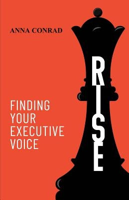 Rise: Finding Your Executive Voice by Conrad, Anna